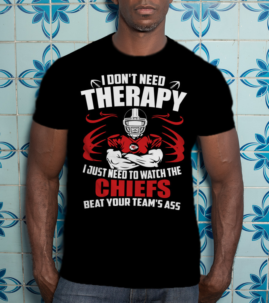 I Don't Need Therapy I Just Need To Watch The Kansas City Chiefs Beat Your Team's Ass T-Shirt