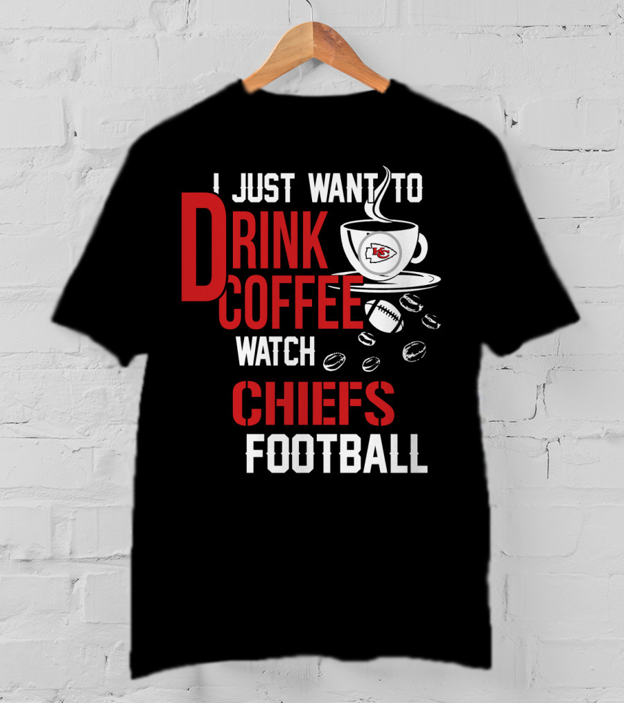 I Just Want To Drink Coffee Watch Chiefs Football T-Shirt