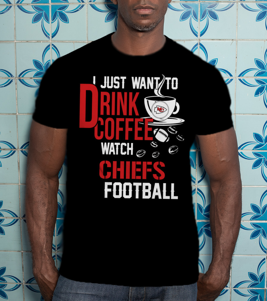 I Just Want To Drink Coffee Watch Chiefs Football T-Shirt