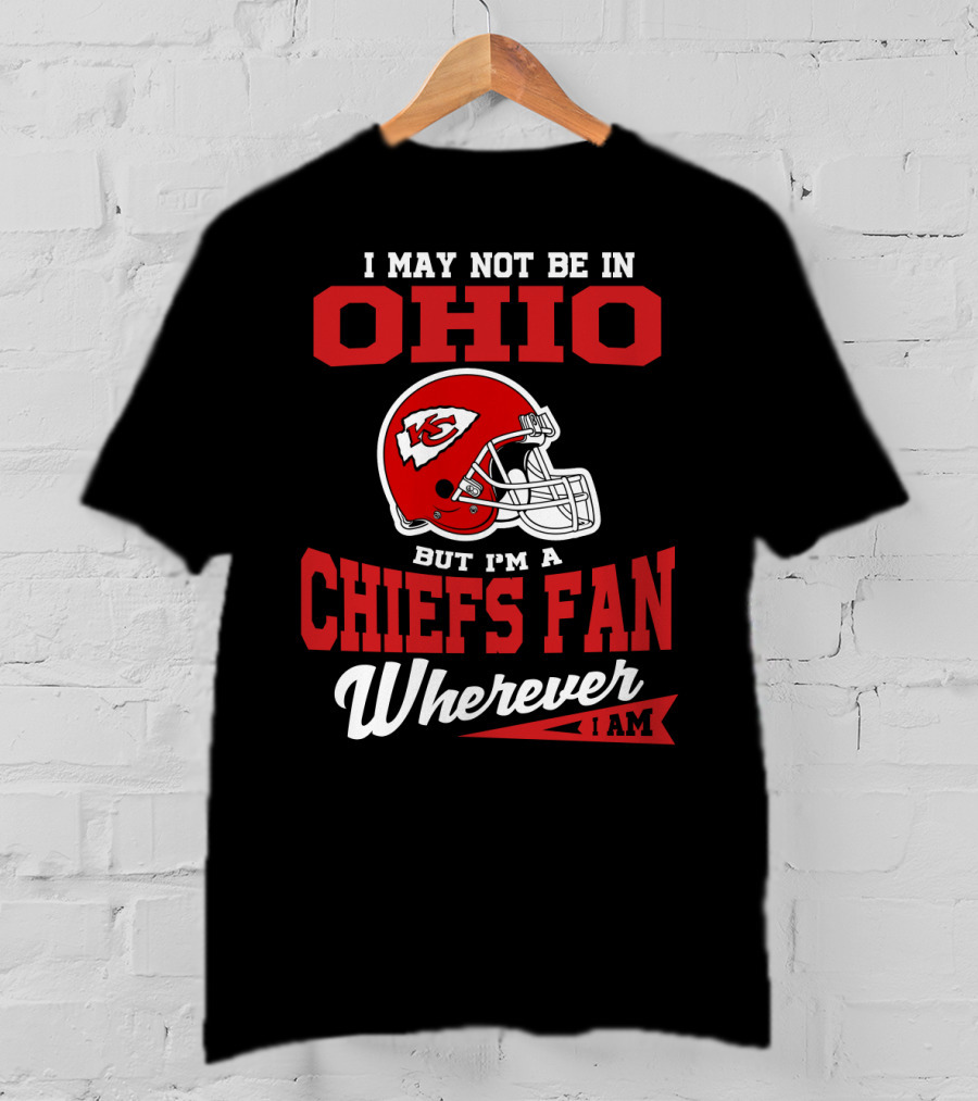 I May Not Be In Ohio But I'm A Chiefs Fan Wherever I Am T-Shirt