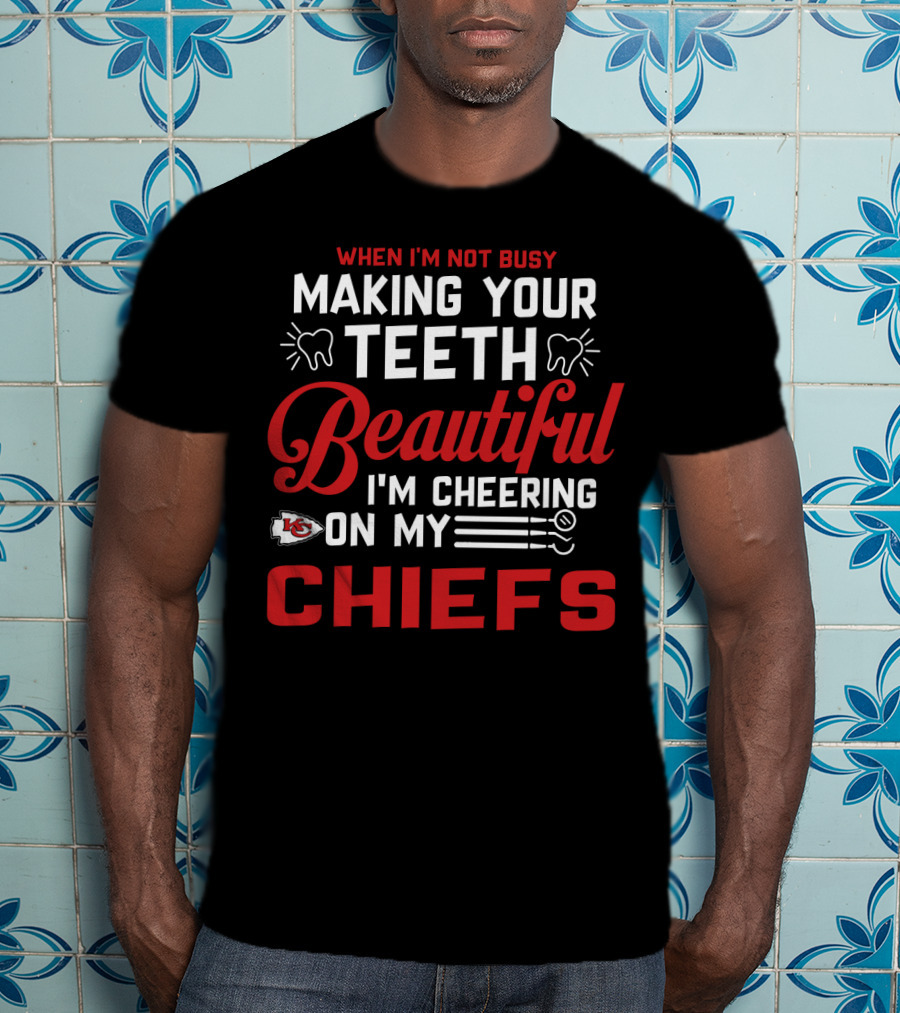 When I'm Not Busy Making Your Teeth Beautiful I'm Cheering On My Kansas City Chiefs T-Shirt