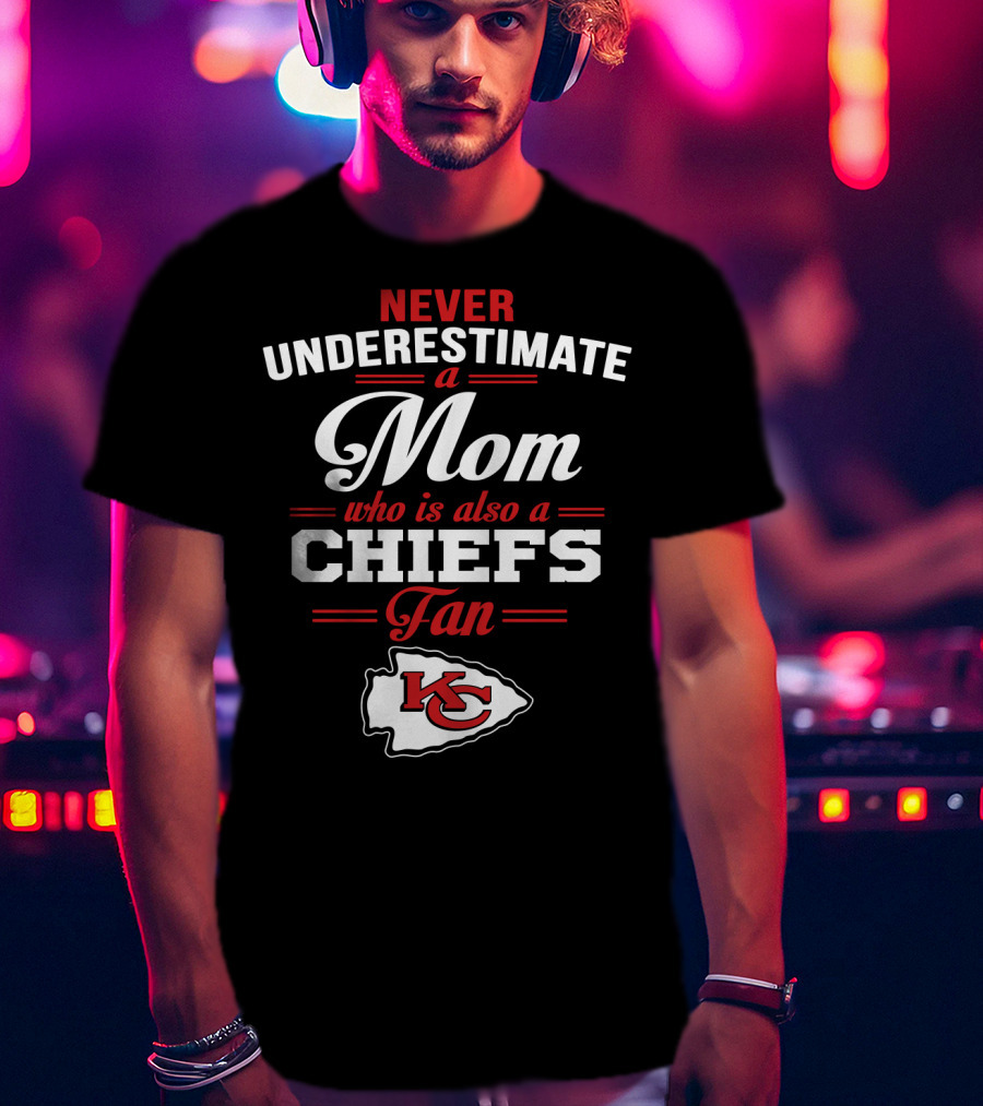 Never Underestimate A Mom Who Is Also A Chiefs Fan Kc T-Shirt