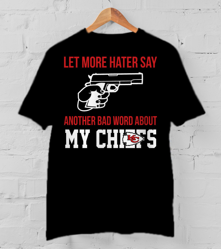 Let More Hater Say Another Bad Word About My Chiefs Kansas City Chiefs T-Shirt