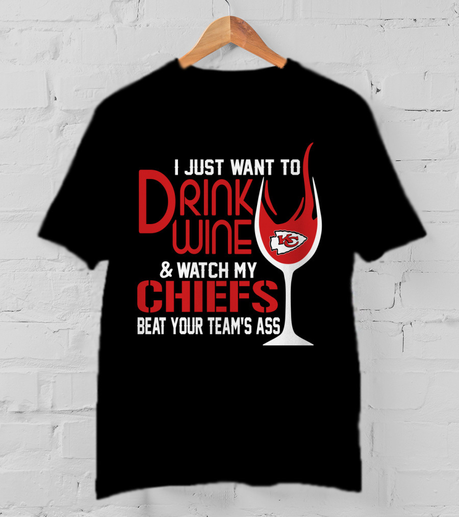 I Just Want To Drink Wine And Watch My Chiefs Beat Your Team's Ass T-Shirt