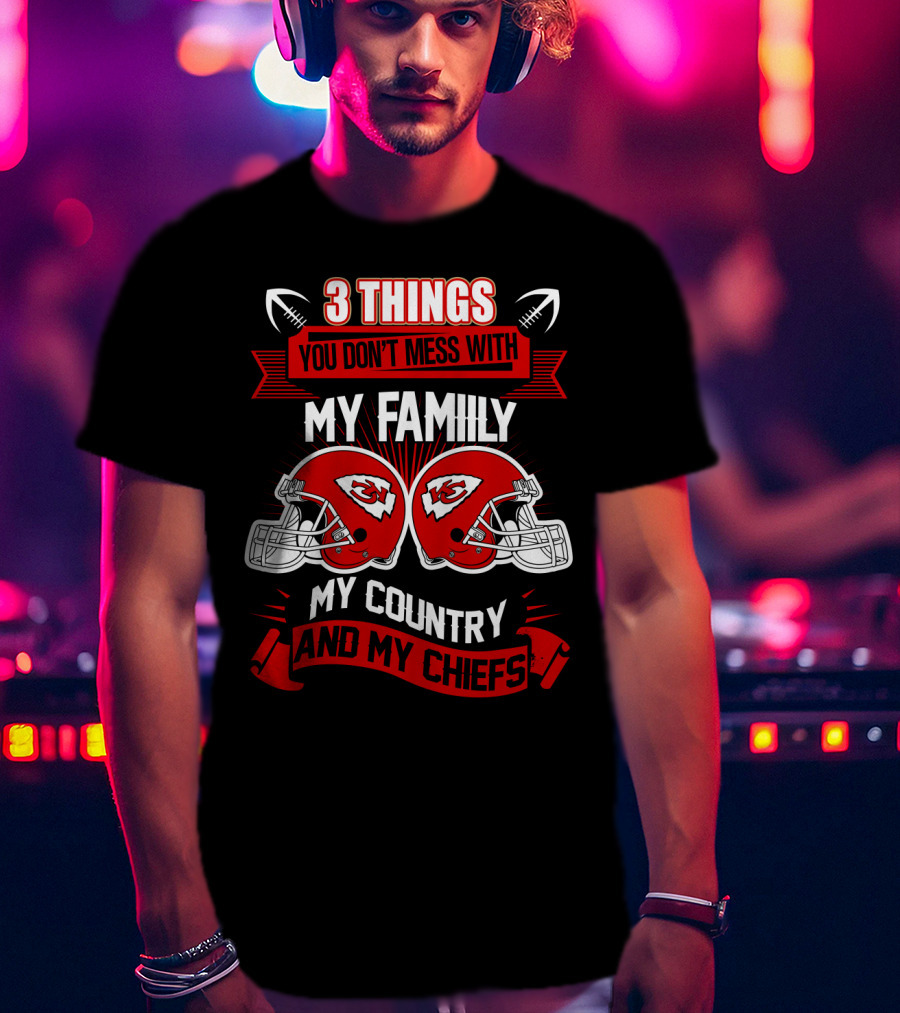 Things You Don't Mess With My Family My Country And My Chiefs T-Shirt