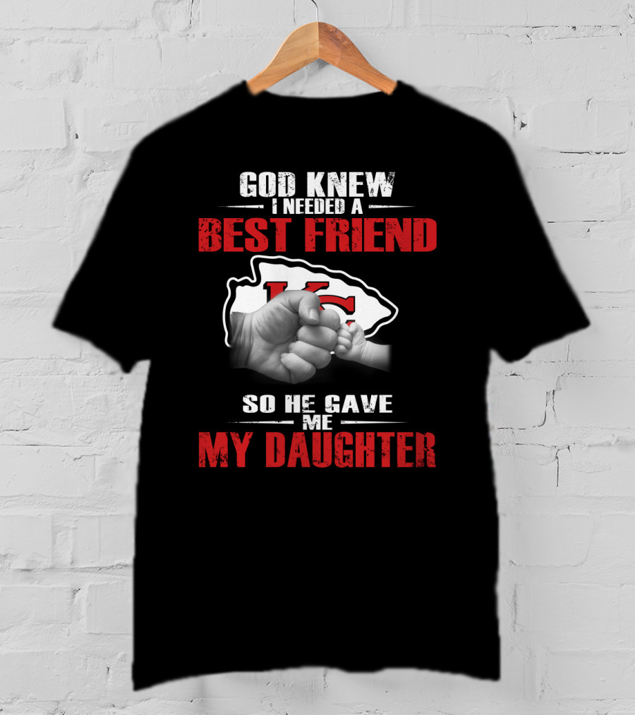 God Knew I Needed A Best Friend Kansas City Chiefs So He Gave Me My Daughter T-Shirt