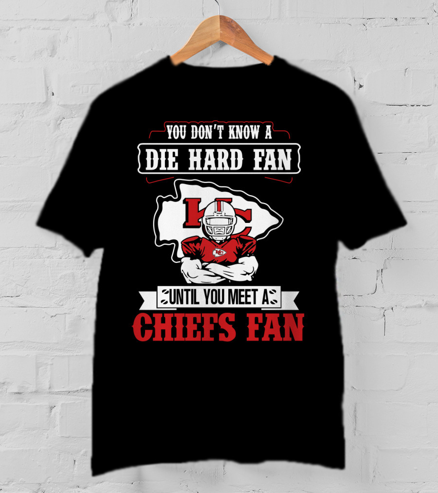 You Don't Know A Die Hard Fan Until You Meet A Chiefs Fan Kansas City Chiefs T-Shirt