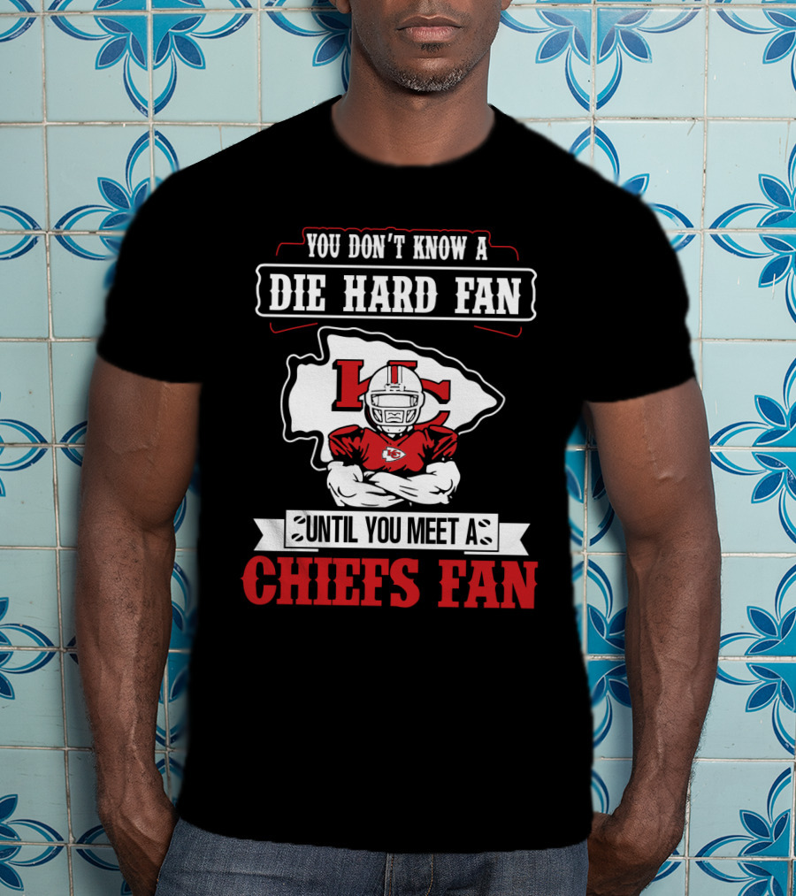 You Don't Know A Die Hard Fan Until You Meet A Chiefs Fan Kansas City Chiefs T-Shirt