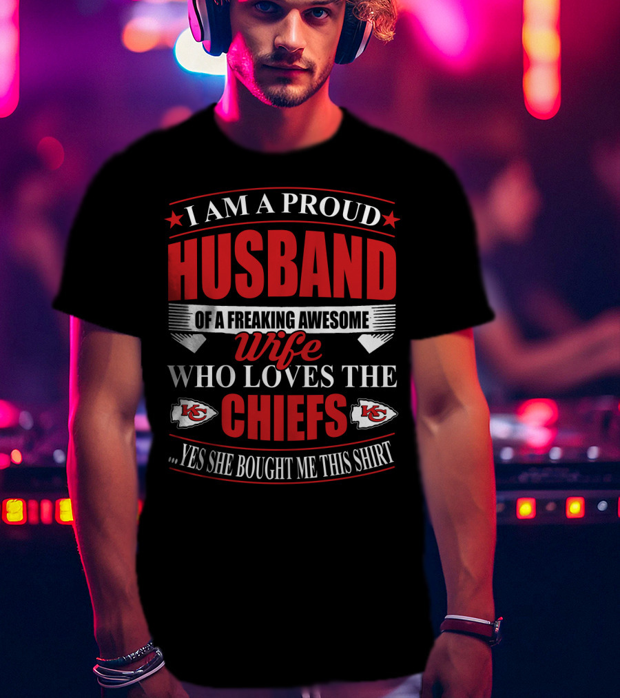 I Am A Proud Husband Of A Freaking Awesome Wife Who Loves The Chiefs Yes She Bought Me This T-Shirt