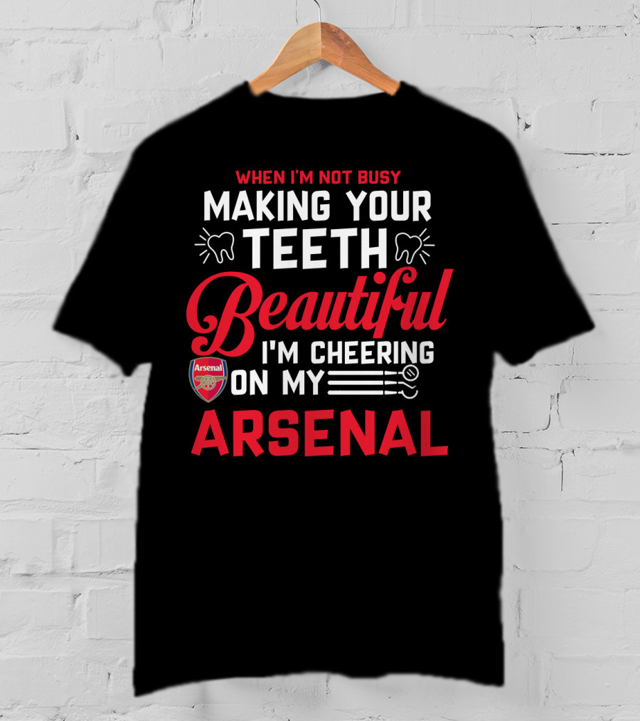 When I'm Not Busy Making Your Teeth Beautiful I'm Cheering On My Arsenal T-Shirt