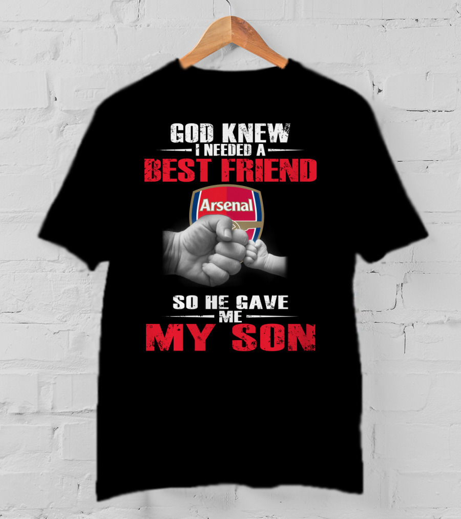 God Knew I Needed A Best Friend Arsenal So He Gave Me My Son T-Shirt