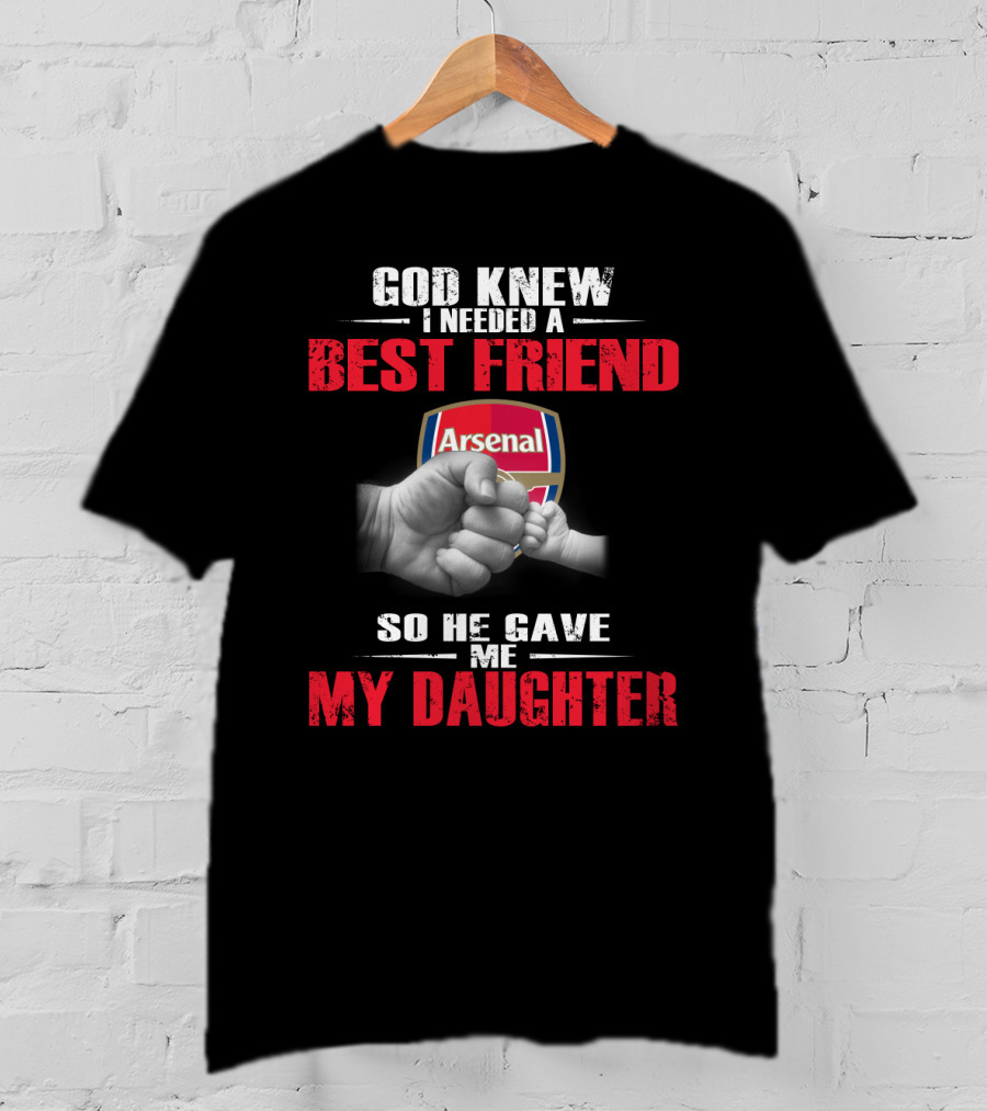 God Knew I Needed A Best Friend Arsenal So He Gave Me My Daughter T-Shirt