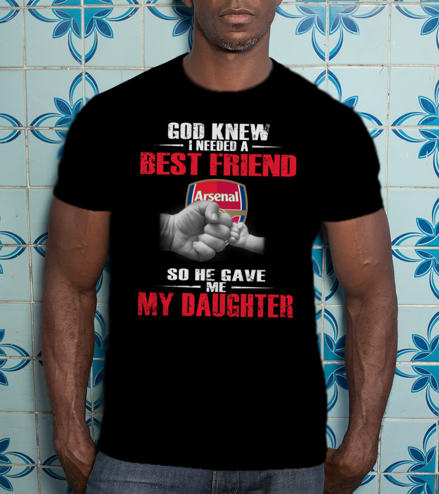 God Knew I Needed A Best Friend Arsenal So He Gave Me My Daughter T-Shirt