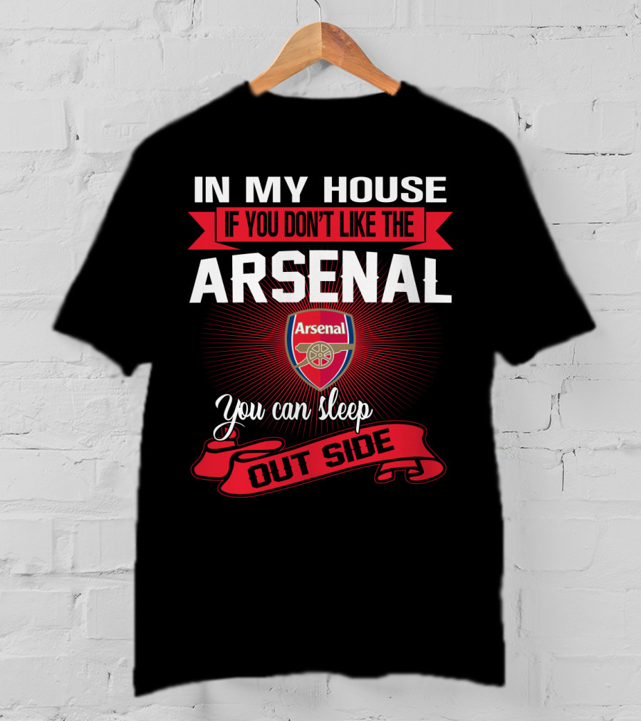 In My House If You Don't Like The Arsenal You Can Sleep Outside T-Shirt