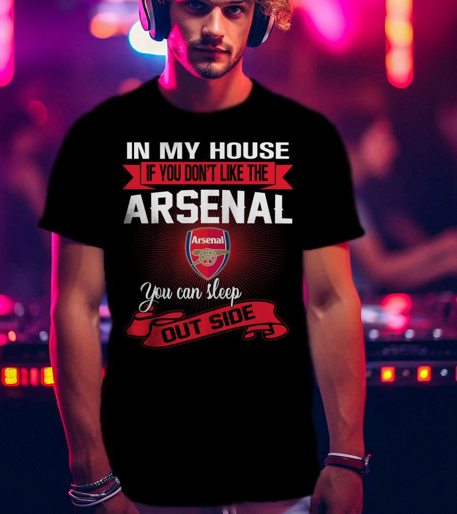 In My House If You Don't Like The Arsenal You Can Sleep Outside T-Shirt