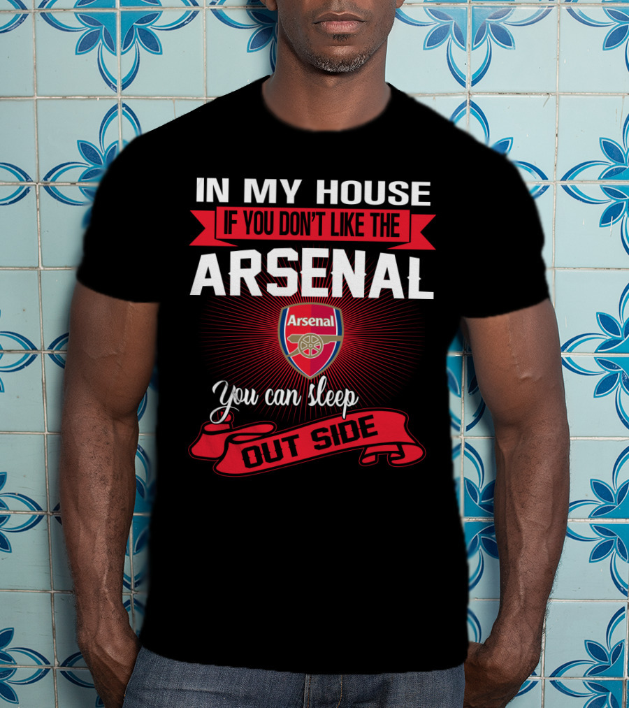 In My House If You Don't Like The Arsenal You Can Sleep Outside T-Shirt
