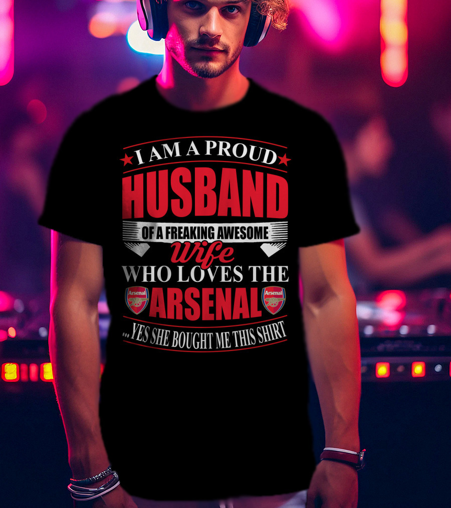I Am A Proud Husband Of A Freaking Awesome Wife Who Loves The Arsenal Yes She Bought Me This T-Shirt