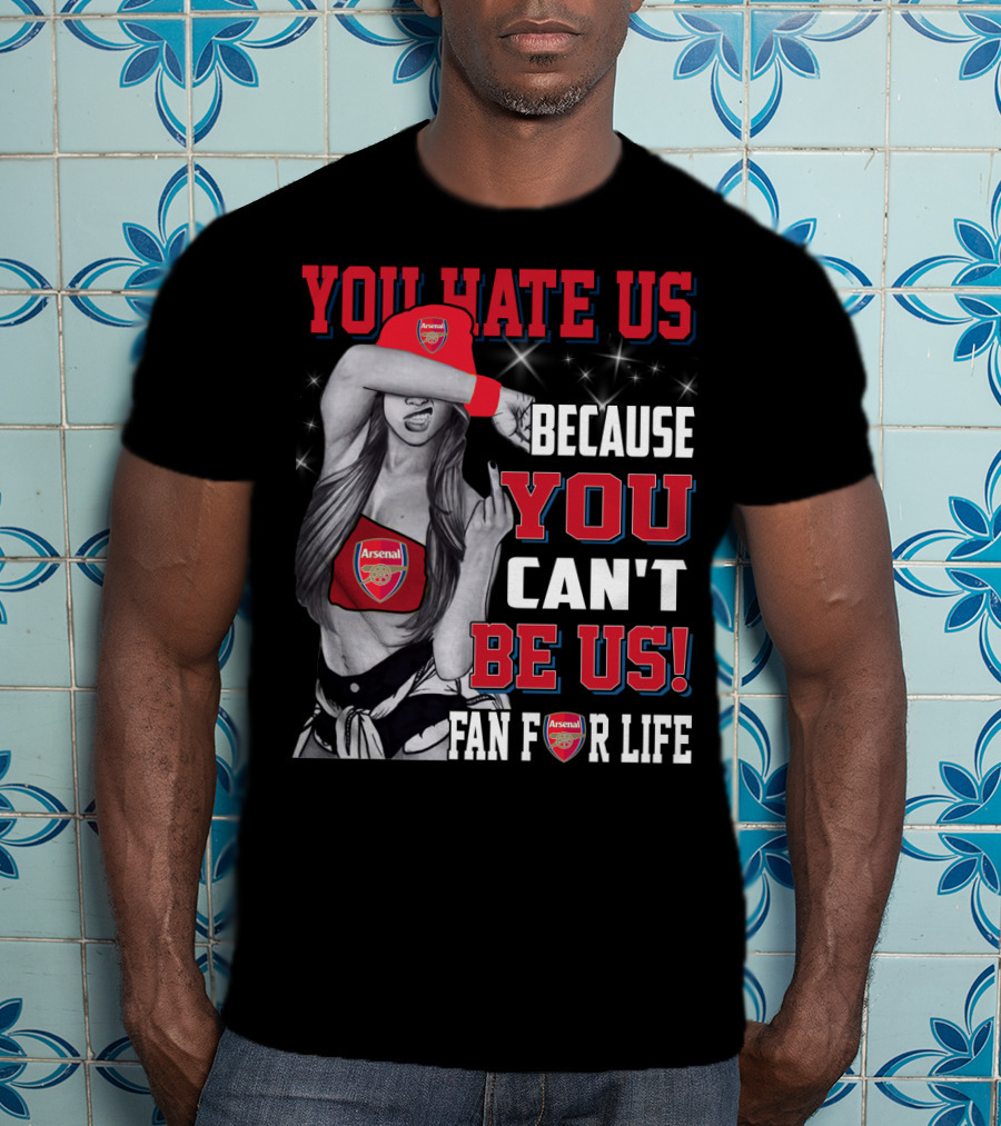 You Hate Us Because You Can't Be Us Fan For Life Arsenal T-Shirt