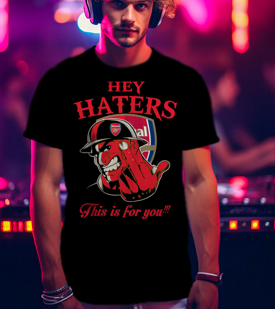 Hey Haters This Is For You Arsenal T-Shirt