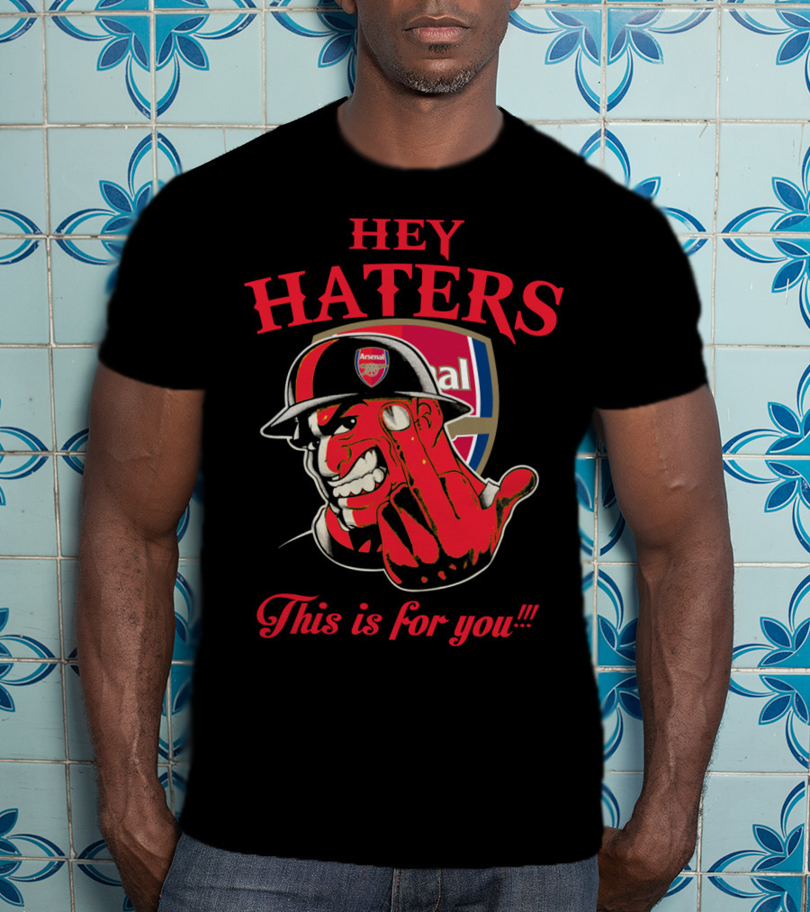 Hey Haters This Is For You Arsenal T-Shirt
