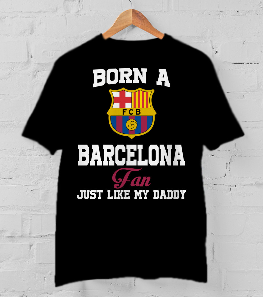 Born A Barcelona Fan Fcb Just Like My Daddy T-Shirt