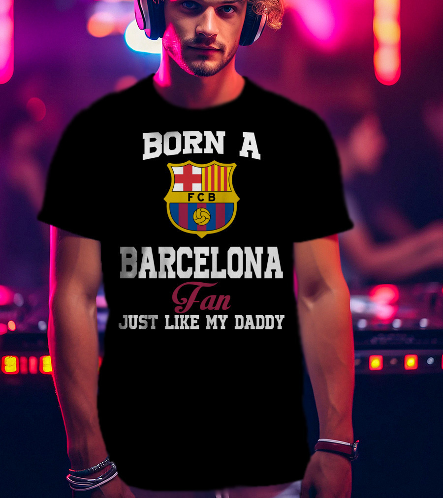 Born A Barcelona Fan Fcb Just Like My Daddy T-Shirt