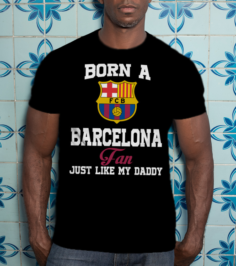 Born A Barcelona Fan Fcb Just Like My Daddy T-Shirt