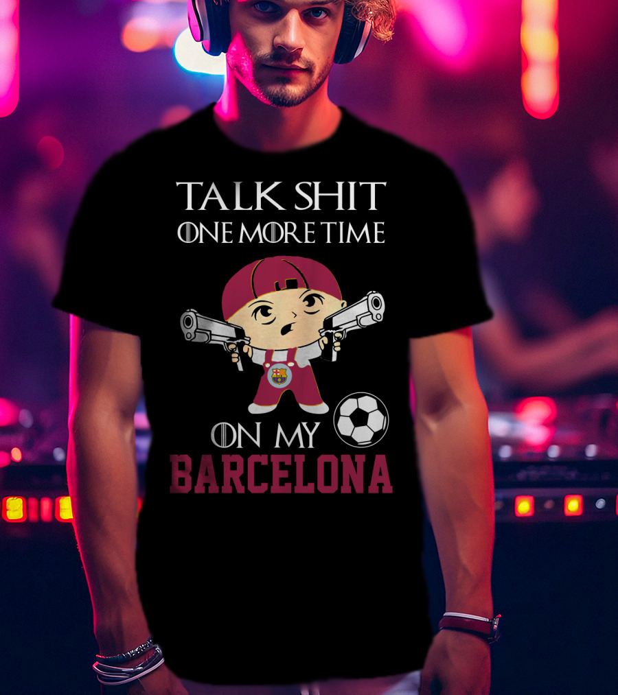 Talk Shit One More Time On My Barcelona T-Shirt