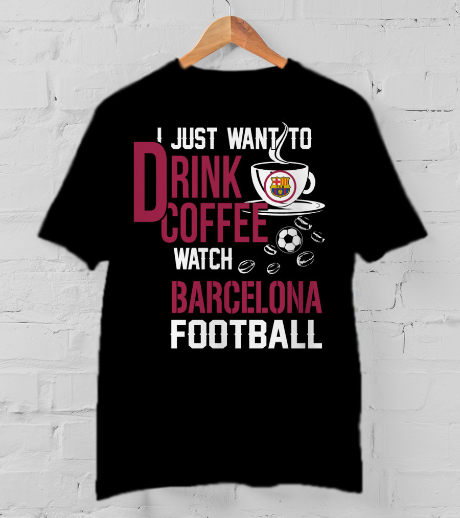 I Just Want To Drink Coffee Watch Barcelona Football T-Shirt