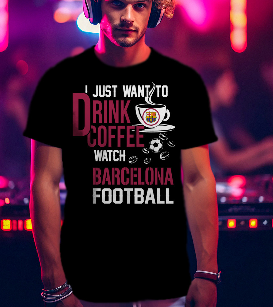 I Just Want To Drink Coffee Watch Barcelona Football T-Shirt