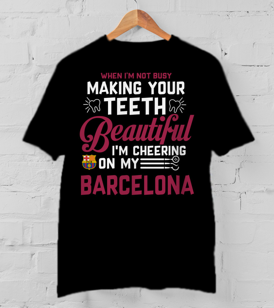 When I'm Not Busy Making Your Teeth Beautiful I'm Cheering On My Barcelona T-Shirt