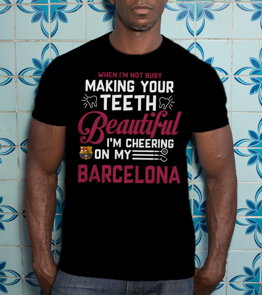 When I'm Not Busy Making Your Teeth Beautiful I'm Cheering On My Barcelona T-Shirt