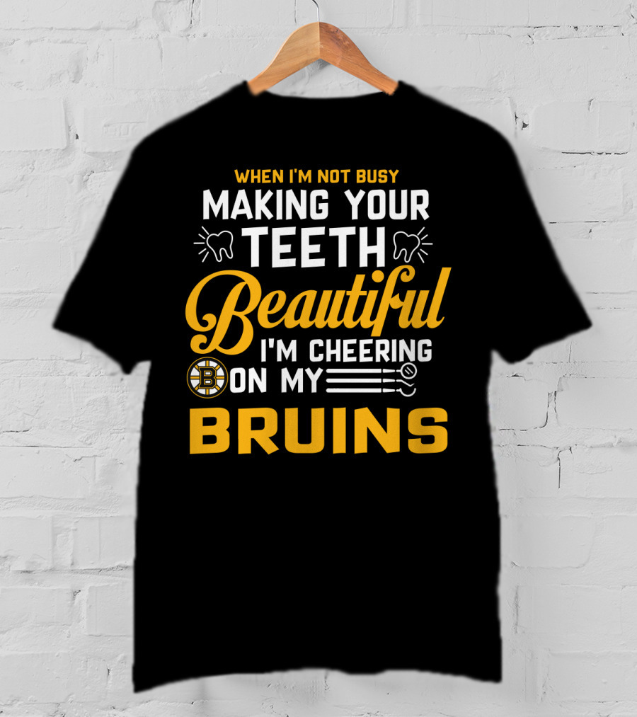 When I'm Not Busy Making Your Teeth Beautiful I'm Cheering On My Bruins T-Shirt