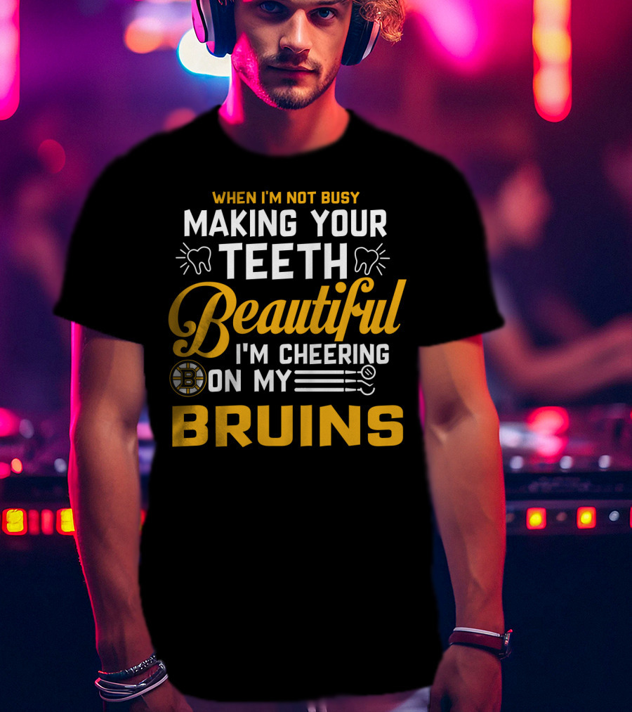 When I'm Not Busy Making Your Teeth Beautiful I'm Cheering On My Bruins T-Shirt