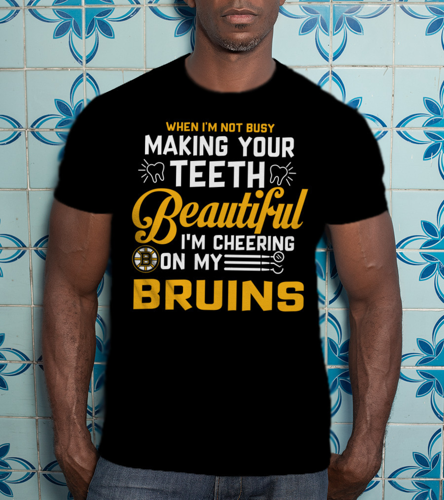 When I'm Not Busy Making Your Teeth Beautiful I'm Cheering On My Bruins T-Shirt