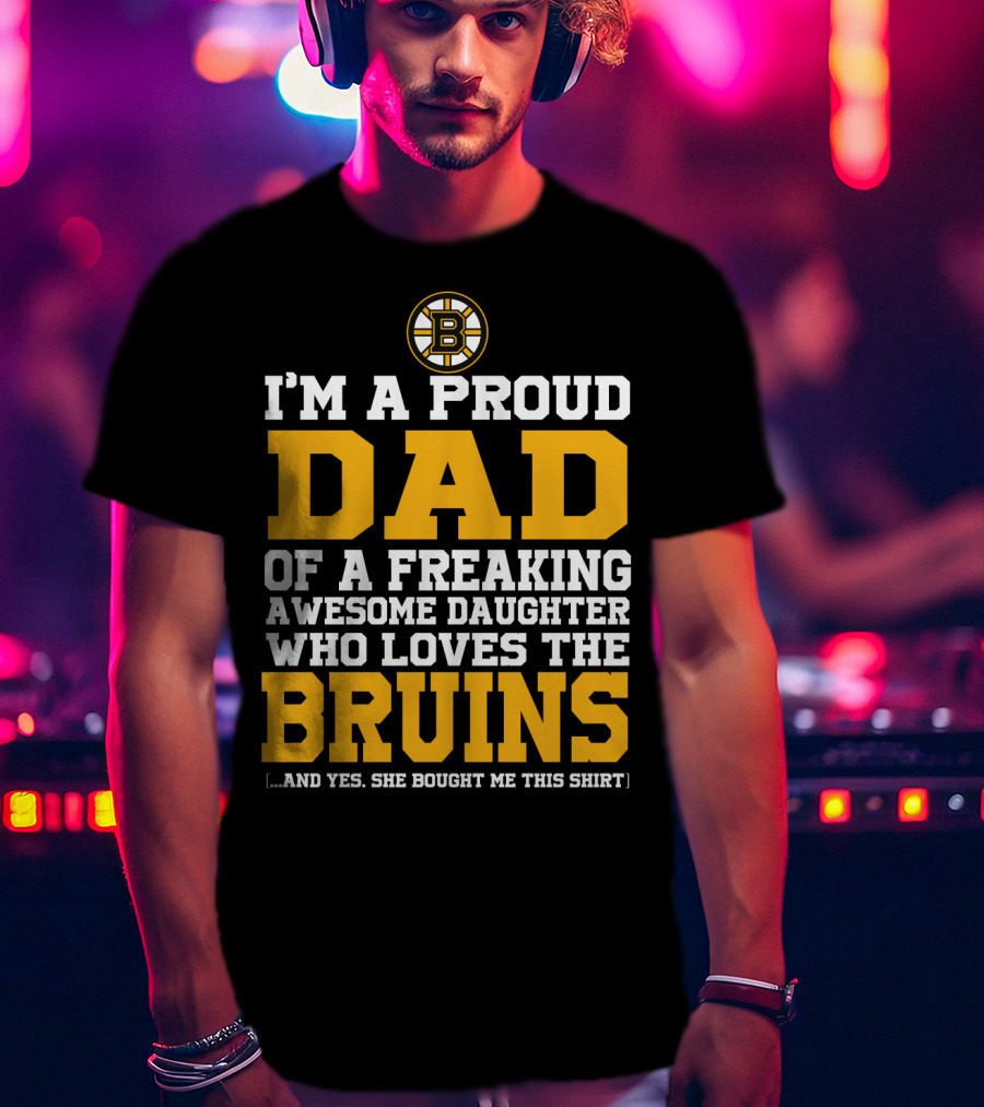 I'm A Proud Dad Of A Freaking Awesome Daughter Who Loves The Bruins T-Shirt