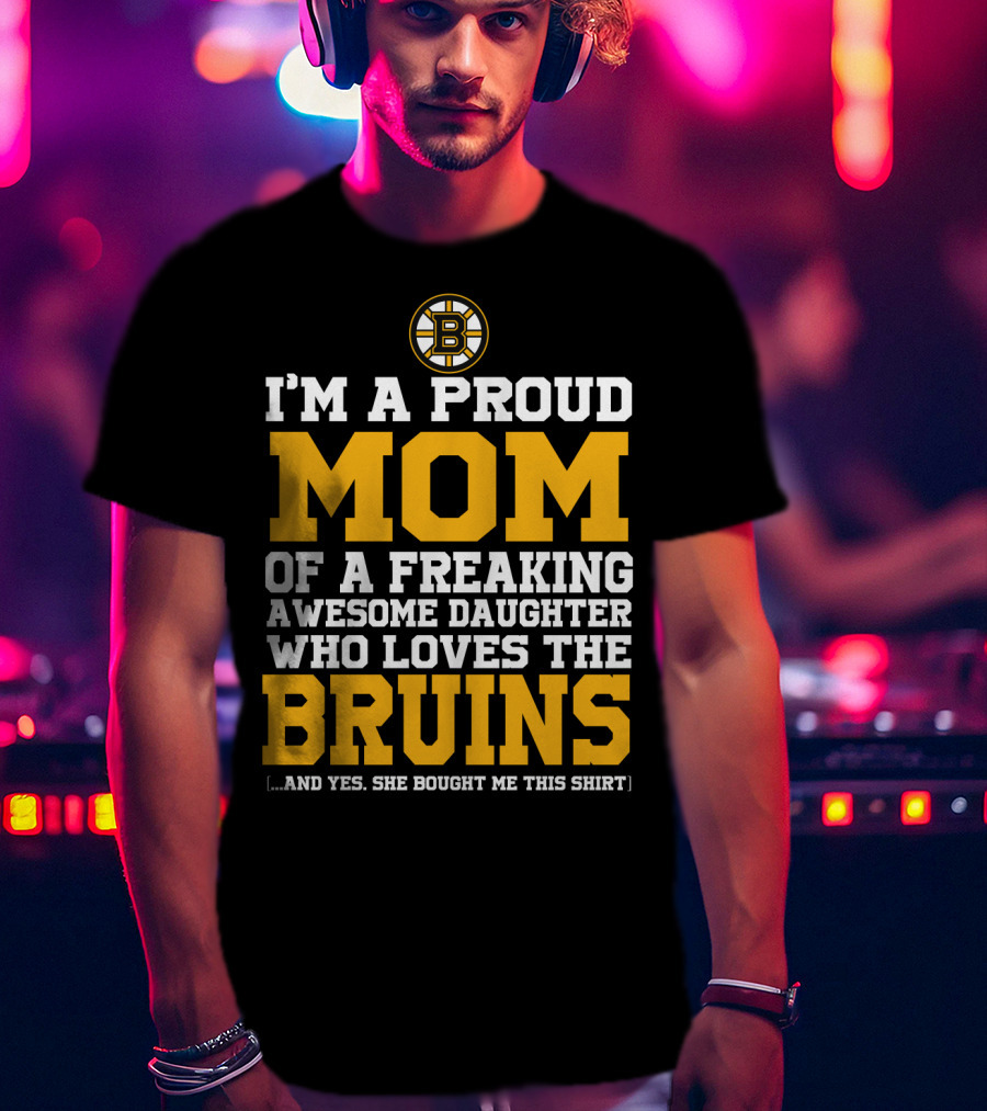 I'm A Proud Mom Of A Freaking Awesome Daughter Who Loves The Bruins Boston Bruins T-Shirt