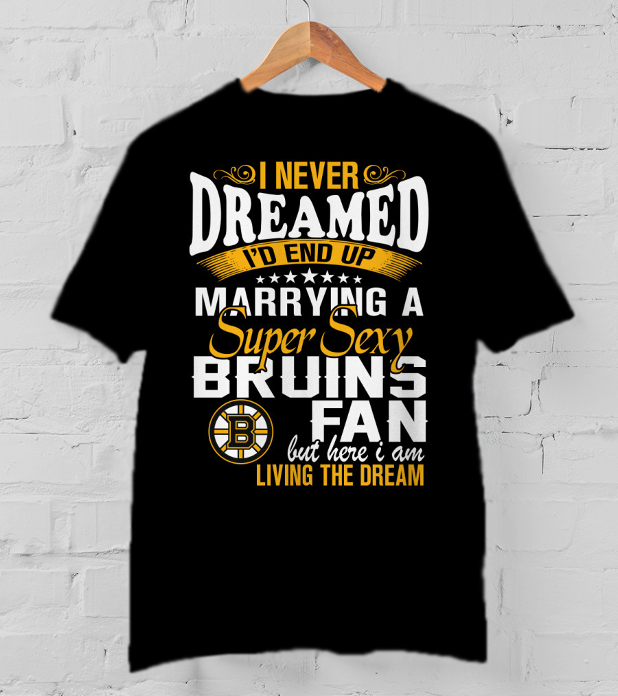 I Never Dreamed I’d End Up Marrying A Super Sexy Boston Bruins Fan Living The Dream T-Shirt
