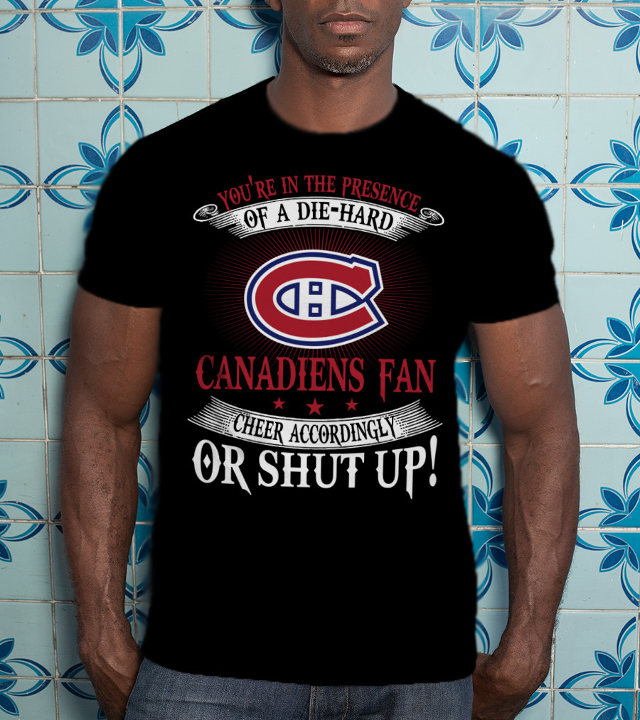 You're In The Presence Of A Die-Hard Canadiens Fan Cheer Accordingly Or Shut Up T-Shirt