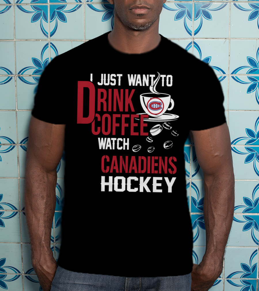 I Just Want To Drink Coffee Watch Canadiens Hockey T-Shirt