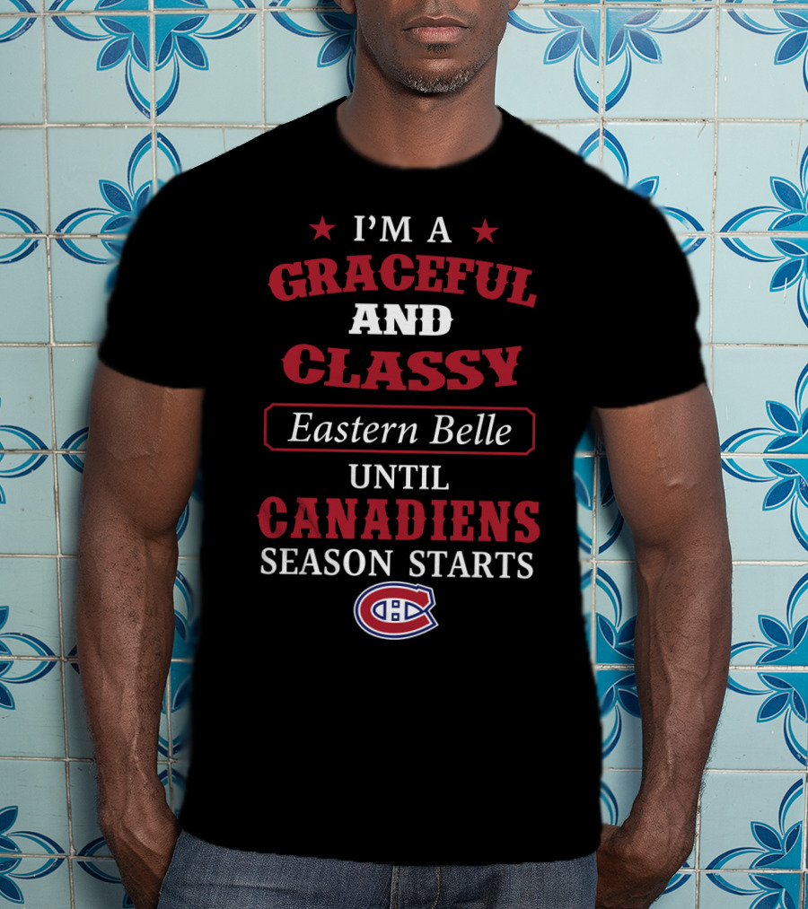 I'm A Graceful And Classy Eastern Belle Until Canadiens Season Starts T-Shirt