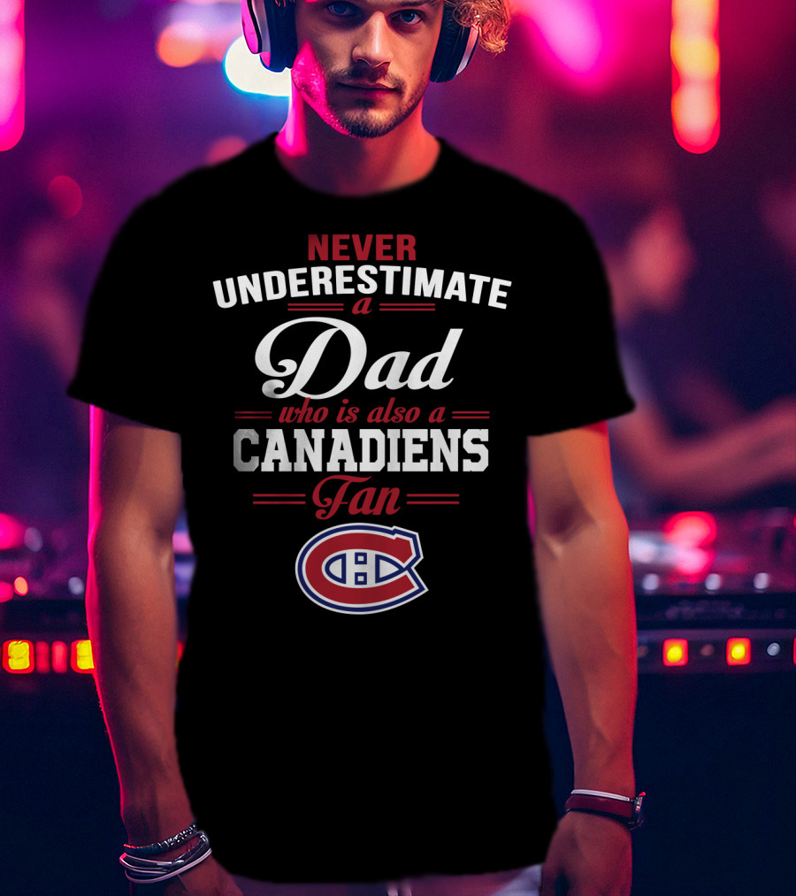 Never Underestimate A Dad Who Is Also A Canadiens Fan T-Shirt