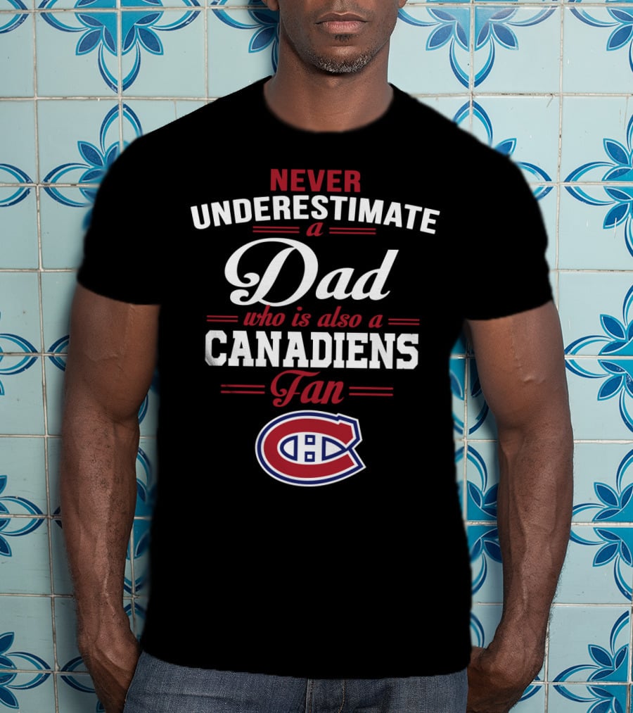 Never Underestimate A Dad Who Is Also A Canadiens Fan T-Shirt