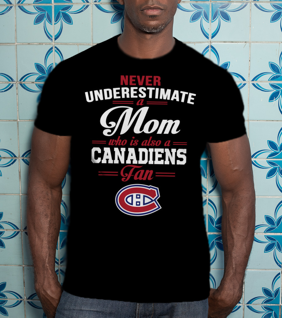 Never Underestimate A Mom Who Is Also A Canadiens Fan Canadiens T-Shirt