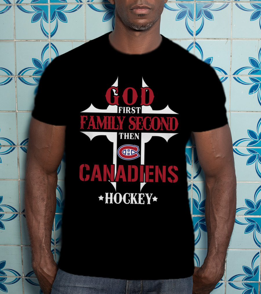 God First Family Second Then Canadiens Hockey T-Shirt