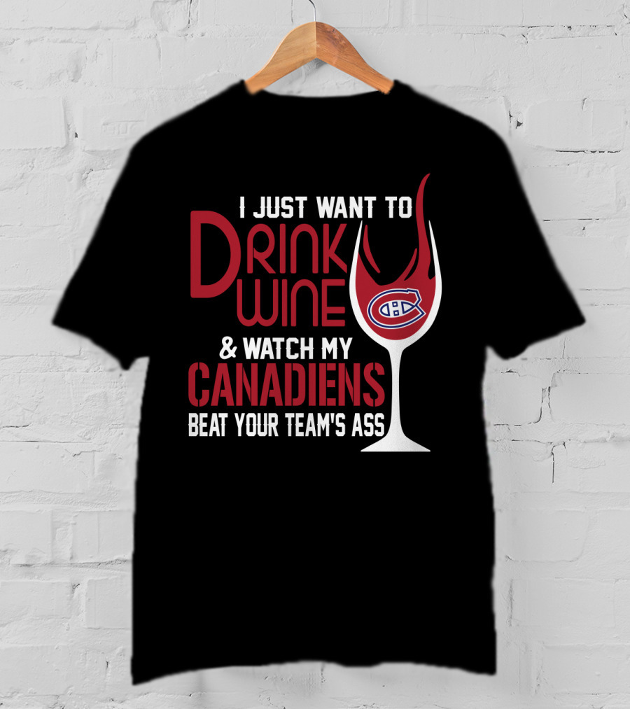 I Just Want To Drink Wine & Watch My Canadiens Beat Your Team's Ass T-Shirt