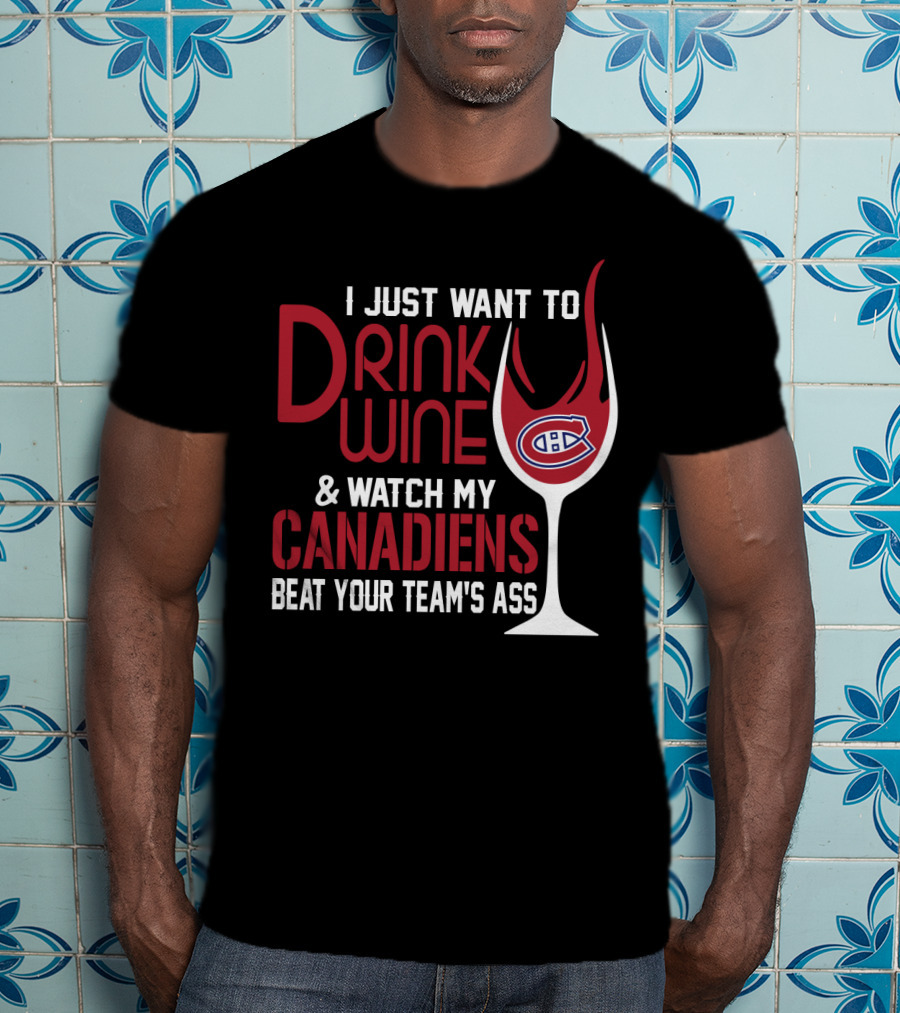 I Just Want To Drink Wine & Watch My Canadiens Beat Your Team's Ass T-Shirt