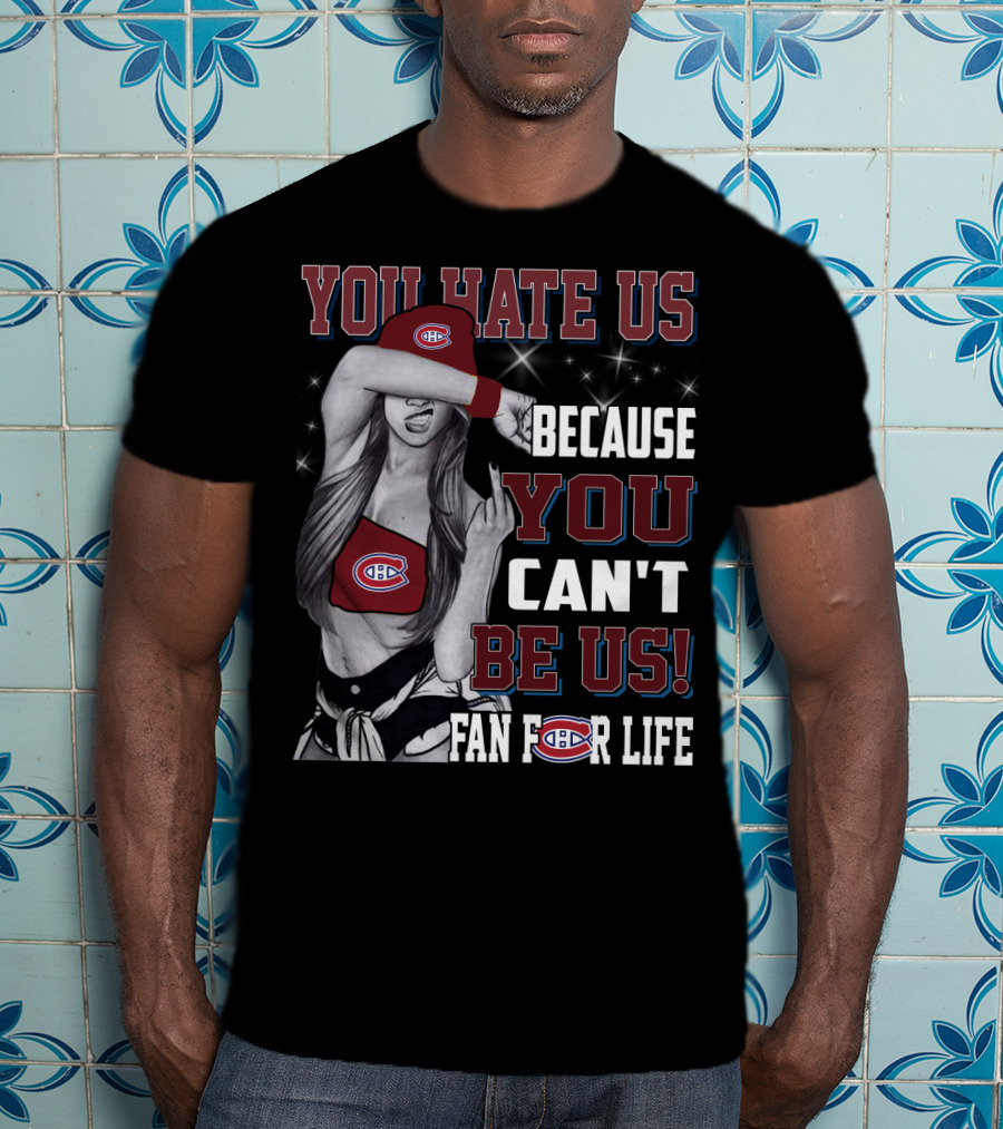 You Hate Us Because You Can't Be Us Fan For Life Montreal Canadiens T-Shirt