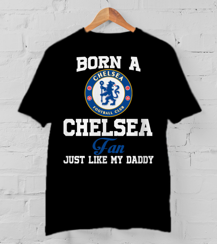 Born A Chelsea Football Club Fan Just Like My Daddy T-Shirt