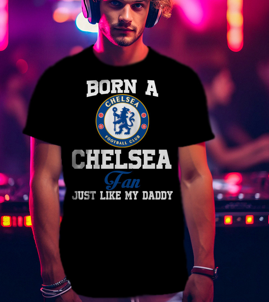 Born A Chelsea Football Club Fan Just Like My Daddy T-Shirt
